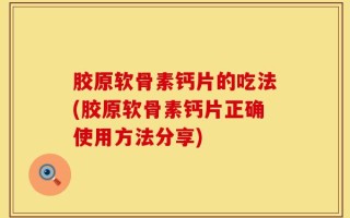 胶原软骨素钙片的吃法(胶原软骨素钙片正确使用方法分享)