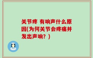 关节疼 有响声什么原因(为何关节会疼痛并发出声响？)