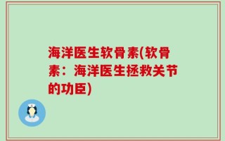 海洋医生软骨素(软骨素：海洋医生拯救关节的功臣)