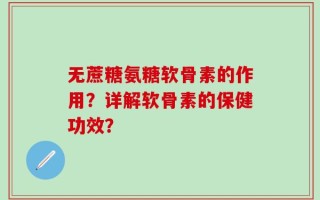 无蔗糖氨糖软骨素的作用？详解软骨素的保健功效？