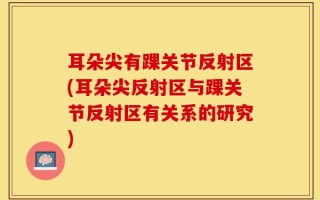耳朵尖有踝关节反射区(耳朵尖反射区与踝关节反射区有关系的研究)
