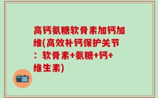 高钙氨糖软骨素加钙加维(高效补钙保护关节：软骨素+氨糖+钙+维生素)