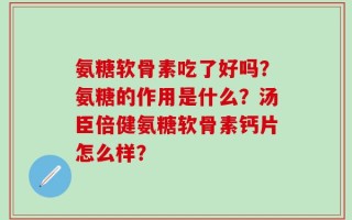 氨糖软骨素吃了好吗？氨糖的作用是什么？汤臣倍健氨糖软骨素钙片怎么样？