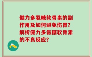 健力多氨糖软骨素的副作用及如何避免伤胃？解析健力多氨糖软骨素的不良反应？