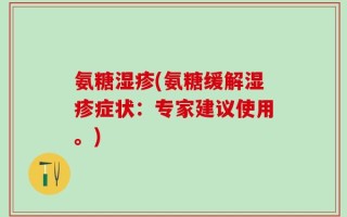 氨糖湿疹(氨糖缓解湿疹症状：专家建议使用。)