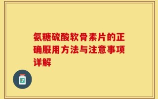 氨糖硫酸软骨素片的正确服用方法与注意事项详解