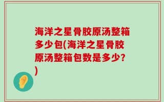 海洋之星骨胶原汤整箱多少包(海洋之星骨胶原汤整箱包数是多少？)