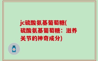 jc硫酸氨基葡萄糖(硫酸氨基葡萄糖：滋养关节的神奇成分)