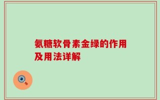 氨糖软骨素金绿的作用及用法详解