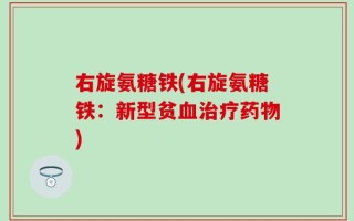 右旋氨糖铁(右旋氨糖铁：新型贫血治疗药物)