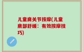 儿童肩关节按摩(儿童肩部舒缓：有效按摩技巧)