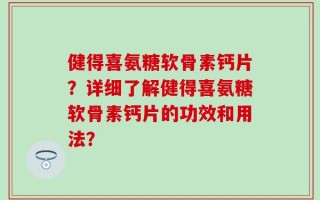 健得喜氨糖软骨素钙片？详细了解健得喜氨糖软骨素钙片的功效和用法？
