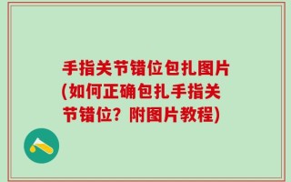 手指关节错位包扎图片(如何正确包扎手指关节错位？附图片教程)