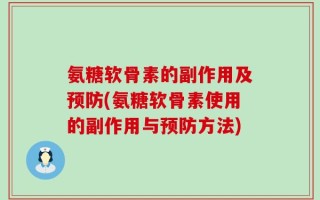 氨糖软骨素的副作用及预防(氨糖软骨素使用的副作用与预防方法)