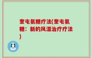 奎屯氨糖疗法(奎屯氨糖：新的风湿治疗疗法)