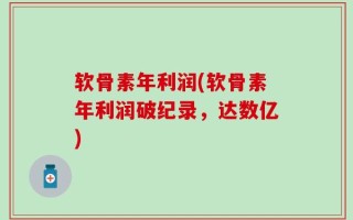 软骨素年利润(软骨素年利润破纪录，达数亿)