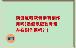 汤健氨糖软骨素有副作用吗(汤健氨糖软骨素存在副作用吗？)