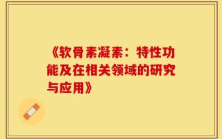 《软骨素凝素：特性功能及在相关领域的研究与应用》