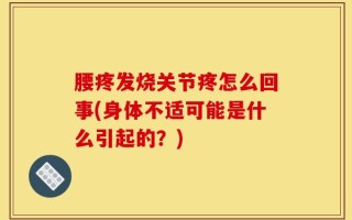 腰疼发烧关节疼怎么回事(身体不适可能是什么引起的？)