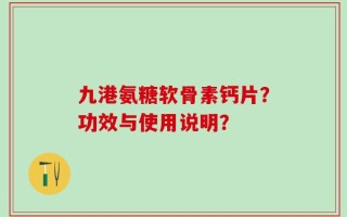 九港氨糖软骨素钙片？功效与使用说明？