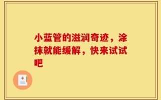 小蓝管的滋润奇迹，涂抹就能缓解，快来试试吧