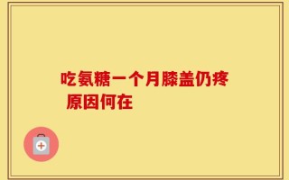 吃氨糖一个月膝盖仍疼 原因何在