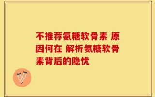 不推荐氨糖软骨素 原因何在 解析氨糖软骨素背后的隐忧