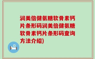 润美倍健氨糖软骨素钙片条形码润美倍健氨糖软骨素钙片条形码查询方法介绍)