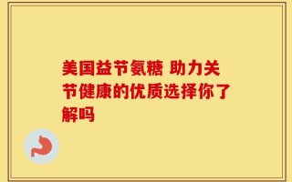 美国益节氨糖 助力关节健康的优质选择你了解吗