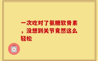 一次吃对了氨糖软骨素，没想到关节竟然这么轻松