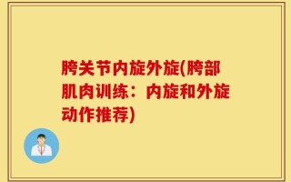 胯关节内旋外旋(胯部肌肉训练：内旋和外旋动作推荐)