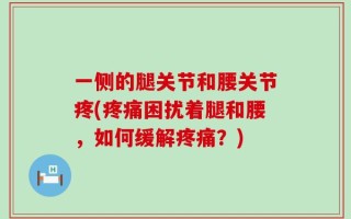 一侧的腿关节和腰关节疼(疼痛困扰着腿和腰，如何缓解疼痛？)