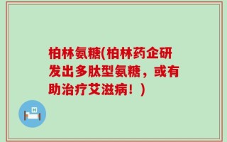柏林氨糖(柏林药企研发出多肽型氨糖，或有助治疗艾滋病！)