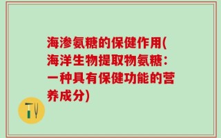 海渗氨糖的保健作用(海洋生物提取物氨糖：一种具有保健功能的营养成分)