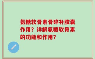氨糖软骨素骨碎补胶囊作用？详解氨糖软骨素的功能和作用？