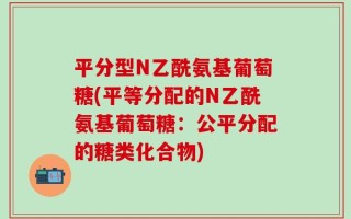 平分型N乙酰氨基葡萄糖(平等分配的N乙酰氨基葡萄糖：公平分配的糖类化合物)