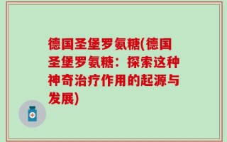 德国圣堡罗氨糖(德国圣堡罗氨糖：探索这种神奇治疗作用的起源与发展)