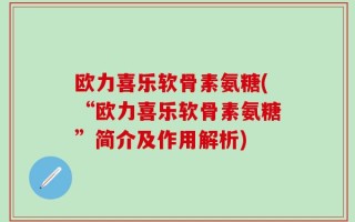欧力喜乐软骨素氨糖(“欧力喜乐软骨素氨糖”简介及作用解析)