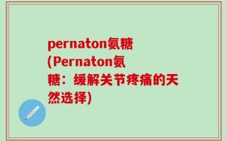 pernaton氨糖(Pernaton氨糖：缓解关节疼痛的天然选择)