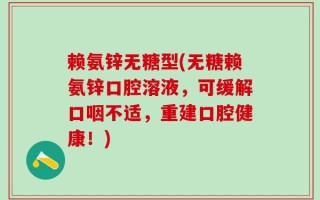 赖氨锌无糖型(无糖赖氨锌口腔溶液，可缓解口咽不适，重建口腔健康！)