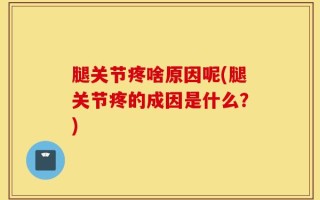 腿关节疼啥原因呢(腿关节疼的成因是什么？)