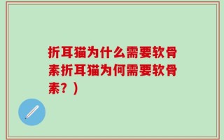 折耳猫为什么需要软骨素折耳猫为何需要软骨素？)