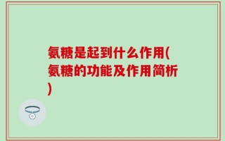 氨糖是起到什么作用(氨糖的功能及作用简析)