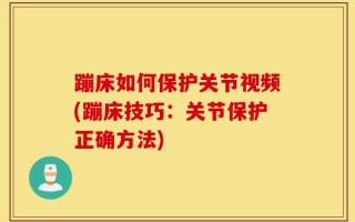 蹦床如何保护关节视频(蹦床技巧：关节保护正确方法)