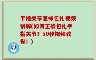 手指关节怎样包扎视频讲解(如何正确包扎手指关节？50秒视频教你！)