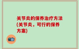 关节炎的保养治疗方法(关节炎，可行的保养方案)