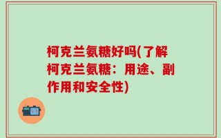 柯克兰氨糖好吗(了解柯克兰氨糖：用途、副作用和安全性)