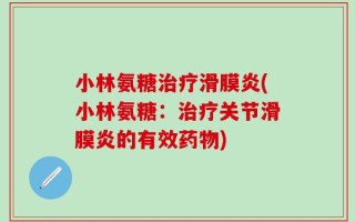 小林氨糖治疗滑膜炎(小林氨糖：治疗关节滑膜炎的有效药物)