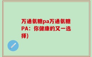 万通氨糖pa万通氨糖PA：你健康的又一选择)