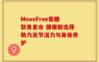 MoveFree氨糖软骨素水 健康新选择助力关节活力与身体养护